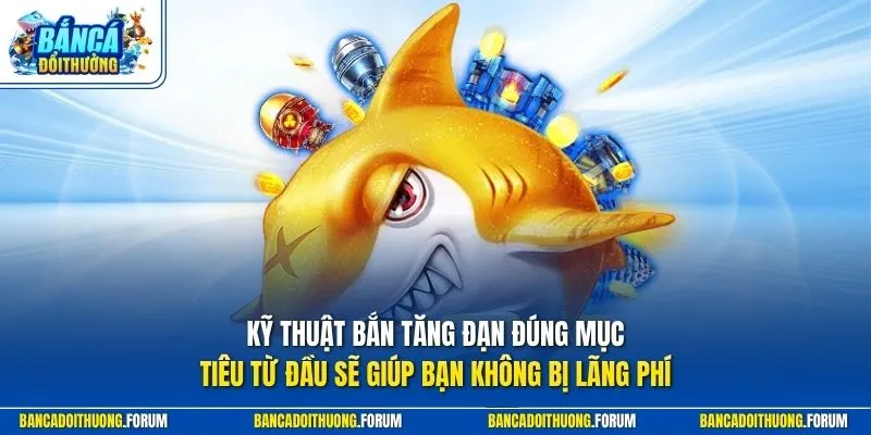 Kỹ thuật bắn tăng đạn đúng mục tiêu từ đầu sẽ giúp bạn không bị lãng phí 